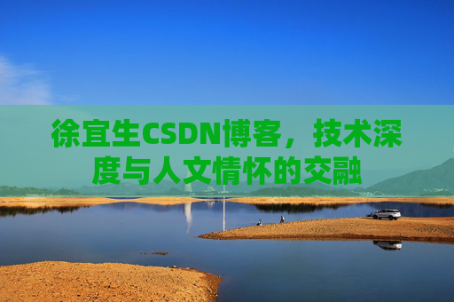 徐宜生CSDN博客,技术深度与人文情怀的交融